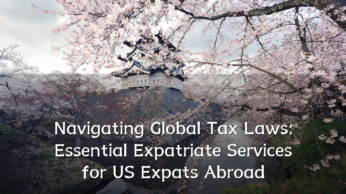 Navigating Global Tax Laws: Essential Expatriate Services for US Expats Abroad