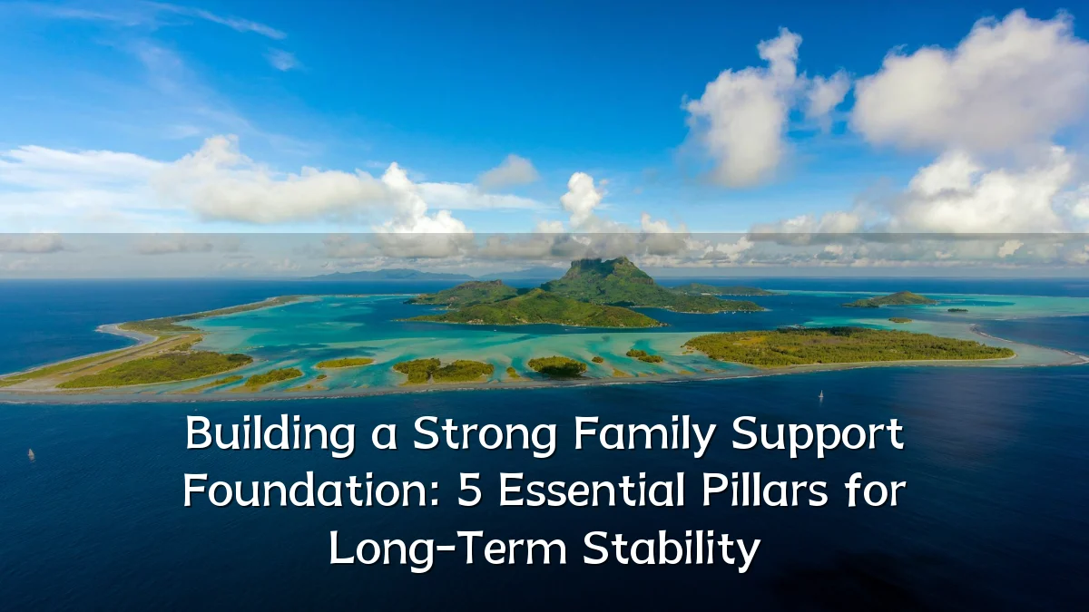 Building a Strong Family Support Foundation: 5 Essential Pillars for Long-Term Stability