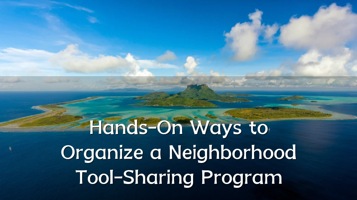 Hands-On Ways to Organize a Neighborhood Tool-Sharing Program
