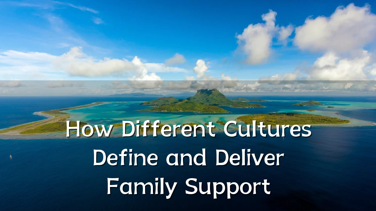 How Different Cultures Define and Deliver Family Support