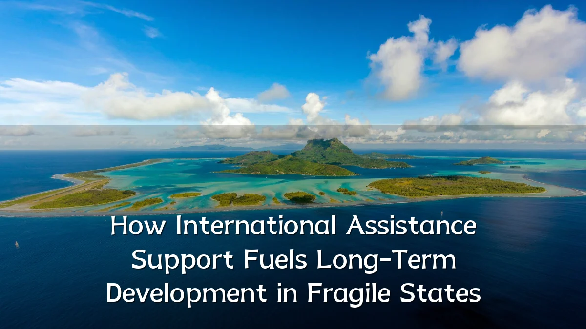 How International Assistance Support Fuels Long-Term Development in Fragile States