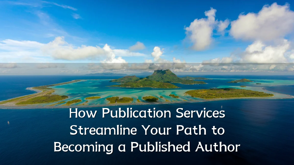 How Publication Services Streamline Your Path to Becoming a Published Author