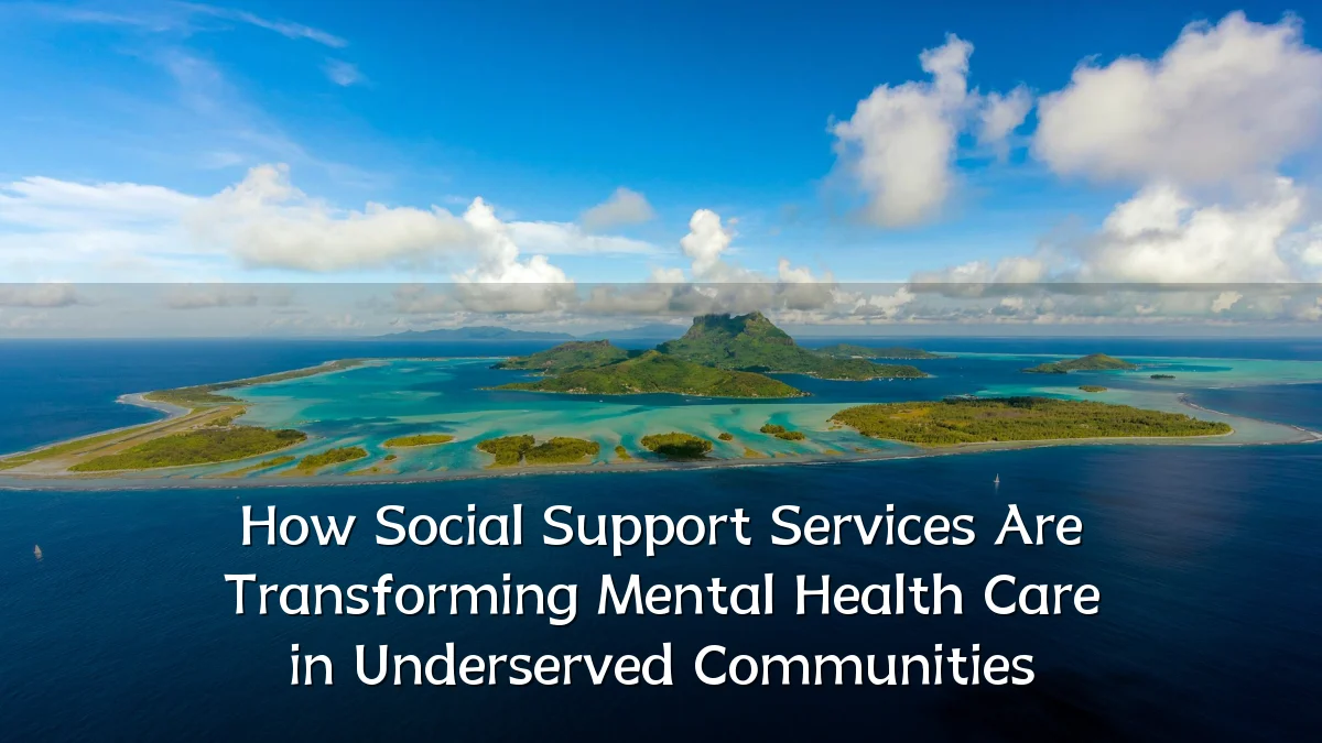 How Social Support Services Are Transforming Mental Health Care in Underserved Communities