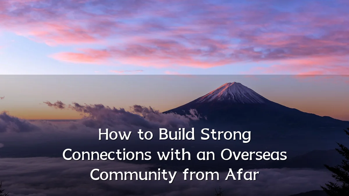 How to Build Strong Connections with an Overseas Community from Afar
