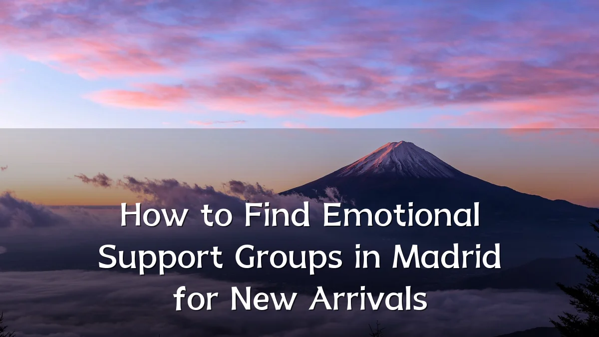 How to Find Emotional Support Groups in Madrid for New Arrivals