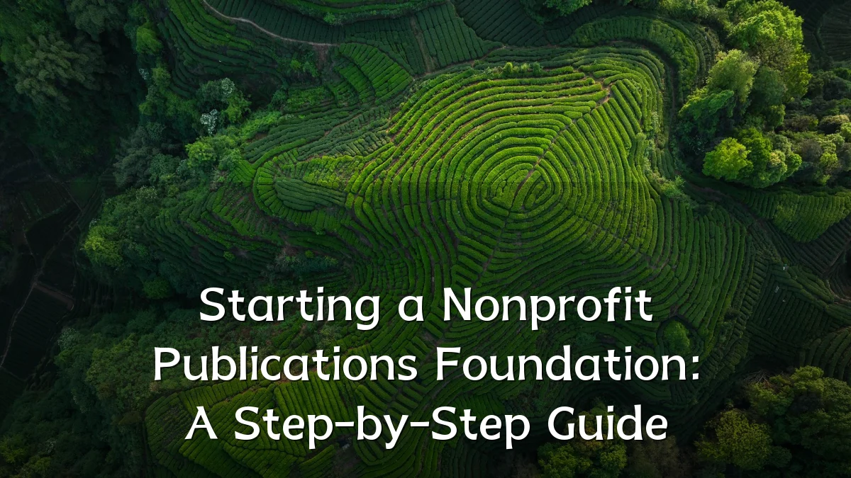 Starting a Nonprofit Publications Foundation: A Step-by-Step Guide