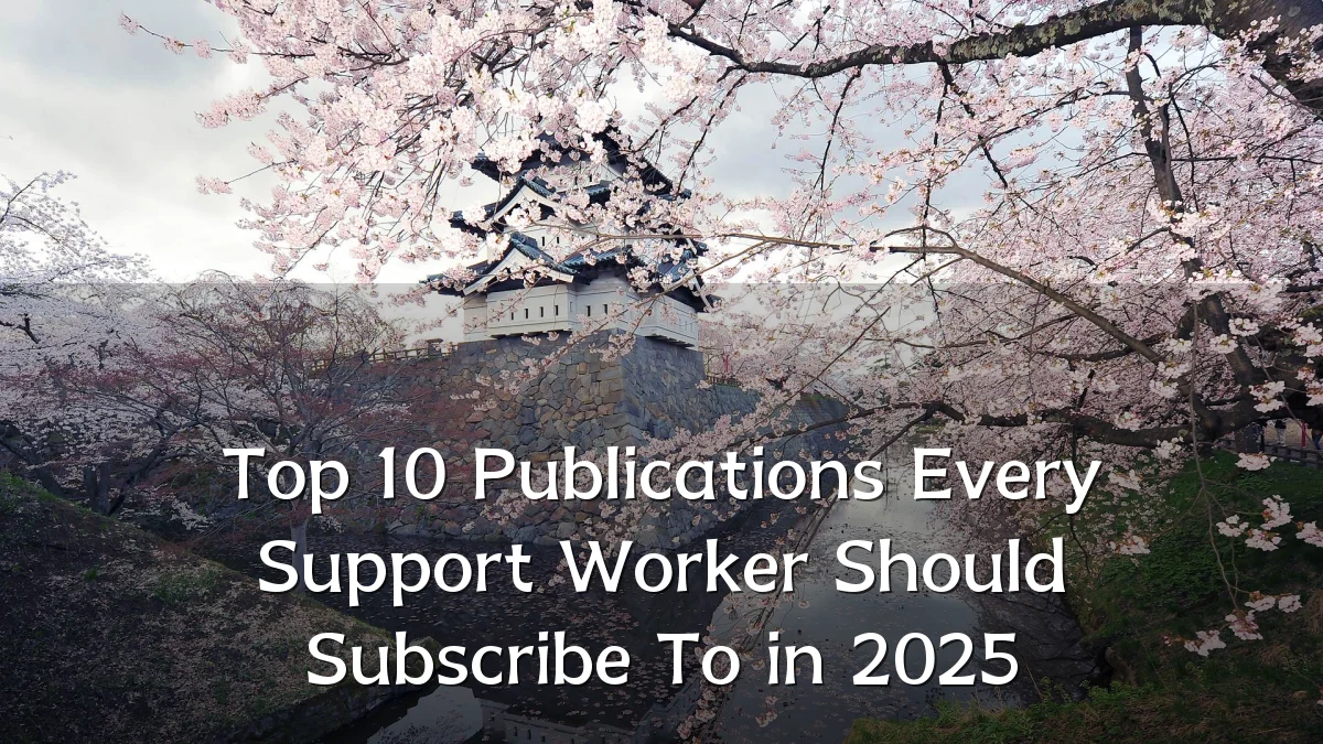 Top 10 Publications Every Support Worker Should Subscribe To in 2025