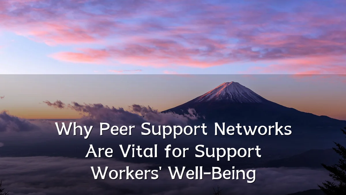 Why Peer Support Networks Are Vital for Support Workers' Well-Being